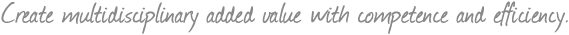 Create multidisciplinary added value with competence and efficiency.